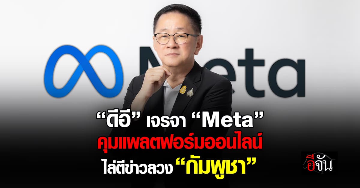 รมว.ดีอี ถก Meta คุมแพลตฟอร์มออนไลน์ ไล่ตีข่าวปลอม “กัมพูชา”
