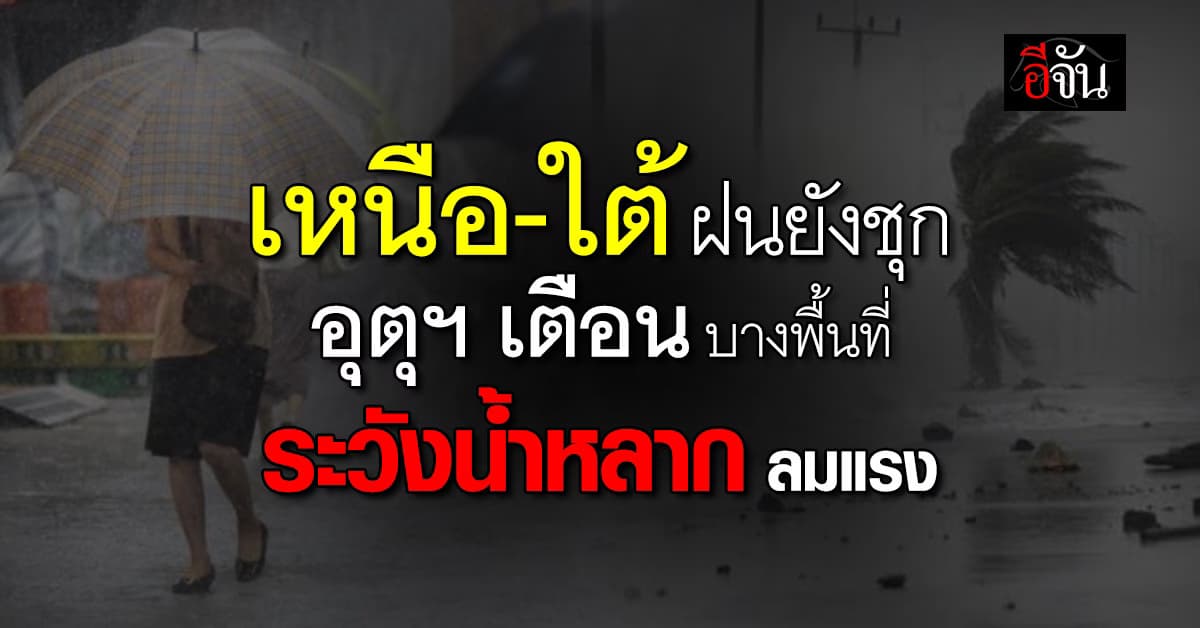 เหนือ–ใต้ฝนยังชุก กรมอุตุฯ เตือนระวังน้ำหลาก–ลมแรง