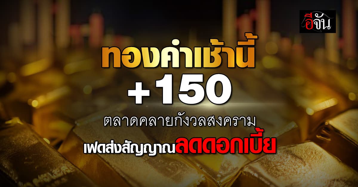 ทองคำเช้านี้บวก 150 บาท ตลาดคลายกังวลสงคราม เฟดส่งสัญญาณลดดอกเบี้ย