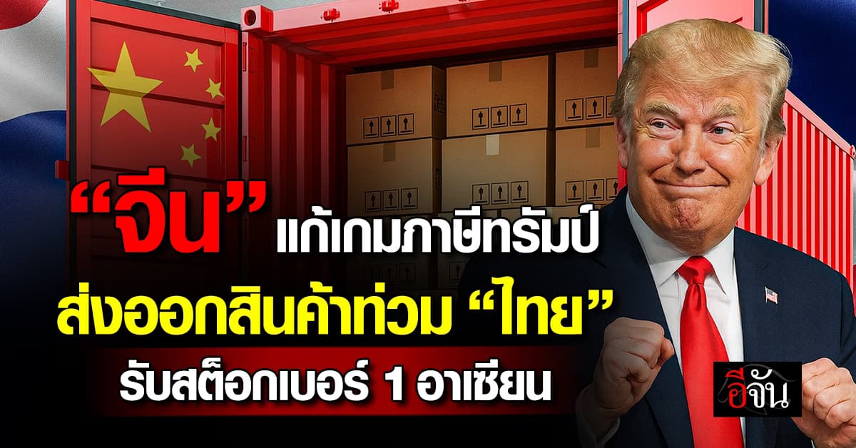“จีน” หนีภาษีทรัมป์ ส่งสินค้าท่วม “ไทย” รับสต็อกเบอร์ 1 อาเซียน