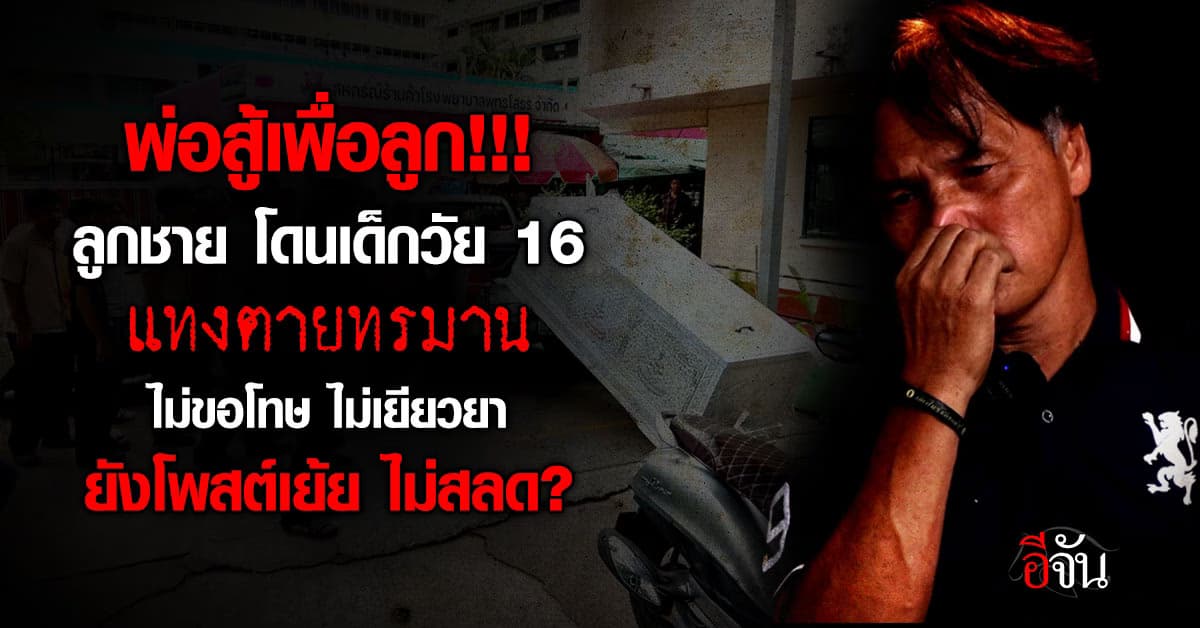 พ่อร้องสื่อ! ลูกชาย โดนเด็กวัย 16 แทงตาย ไม่รับผิดชอบ ไม่เยียวยา