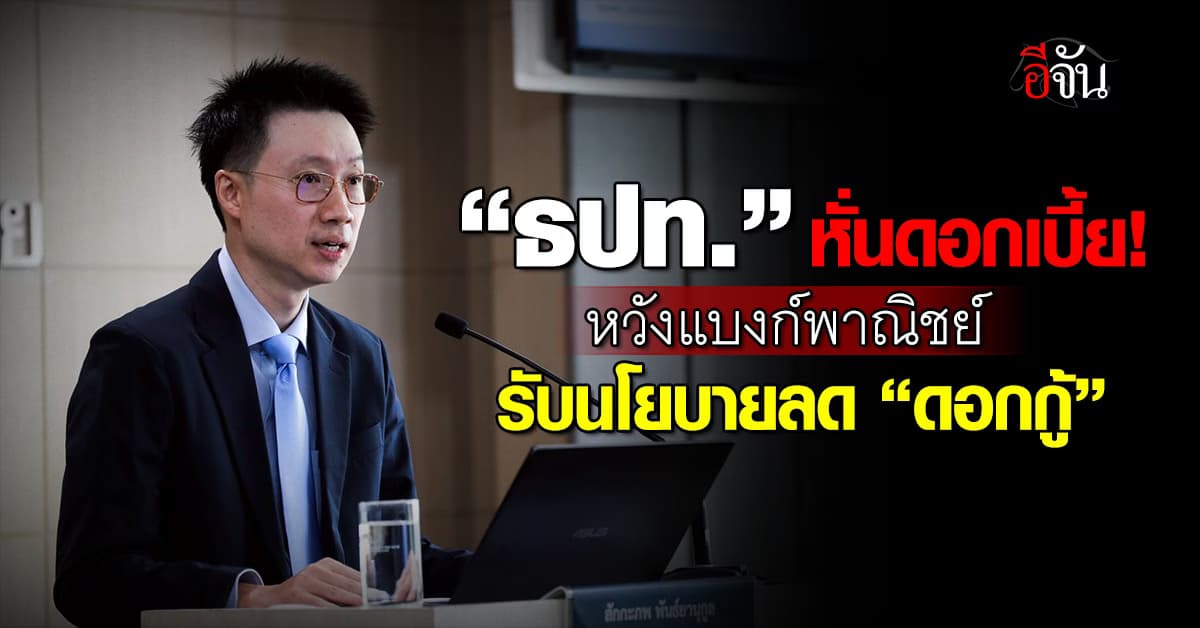 ธปท. หั่นดอกเบี้ย หวังแบงกพาณิชย์ รับนโยบายลด “ดอกกู้”