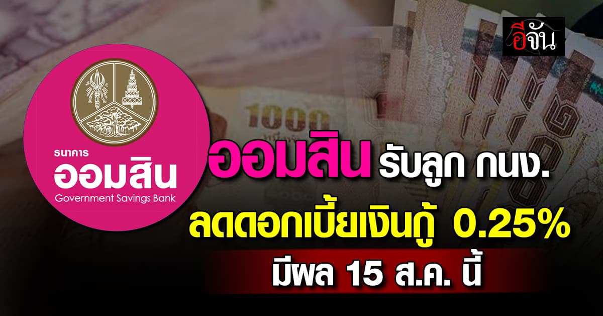 “ออมสิน” รับลูก กนง. ลดดอกเบี้ยเงินกู้ 0.25% มีผลพรุ่งนี้ (15 ส.ค.)