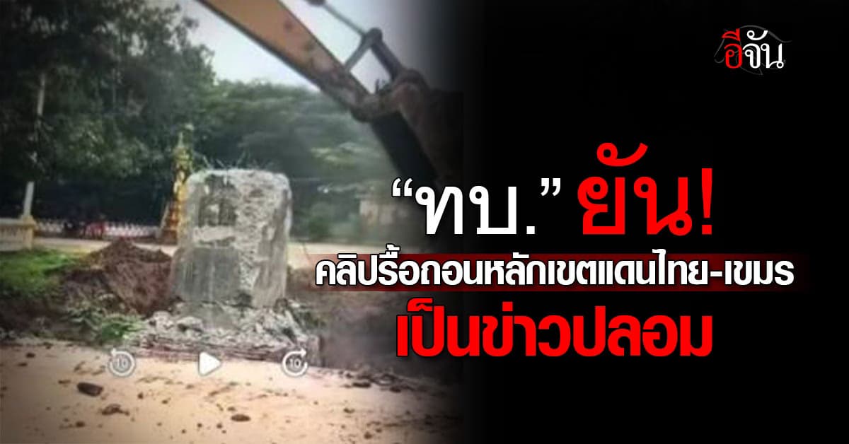 “ทบ.” ยัน! คลิปรื้อถอนหลักเขตแดนไทย-เขมร “ไม่เป็นความจริง”