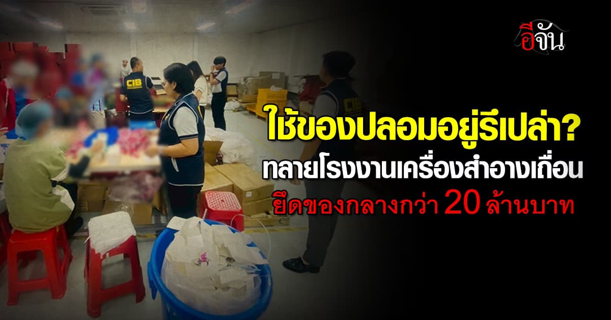 CIB ร่วม อย. และ สสจ.ฉะเชิงเทรา บุกทลายโรงงานเครื่องสำอางเถื่อน ฉะเชิงเทรา ยึดของกลางกว่า 20 ล้าน