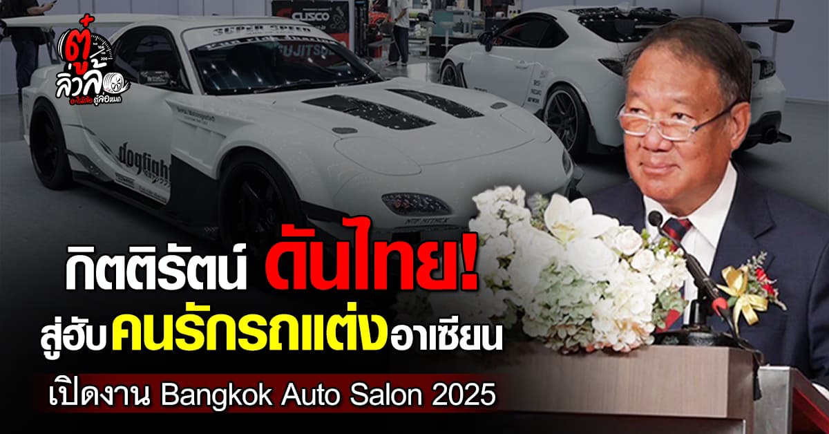 Bangkok Auto Salon 2025 เปิดม่าน! กิตติรัตน์ ดันไทยขึ้นแท่นฮับรถแต่งอาเซียน