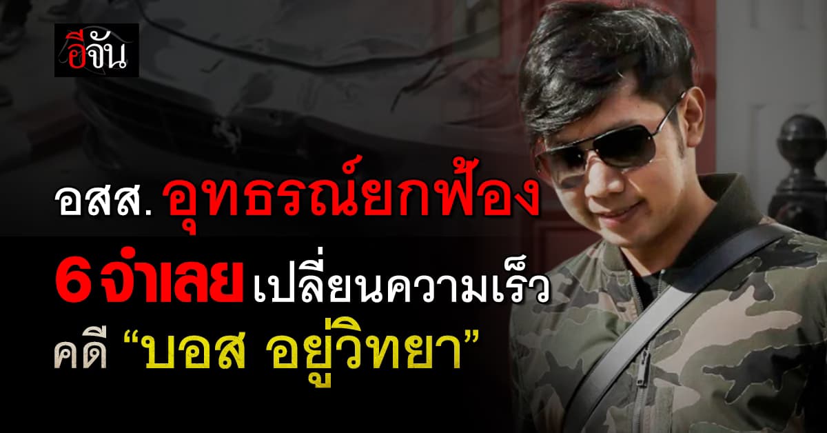 อสส. อุทธรณ์ยกฟ้อง 6 จำเลย เปลี่ยนความเร็ว “บอส อยู่วิทยา”