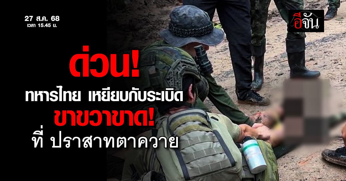 อีกแล้ว! ทหารไทย เหยียบกับระเบิด ขาขวาขาด ที่ ปราสาทตาควาย เจ็บอีก 2 นาย