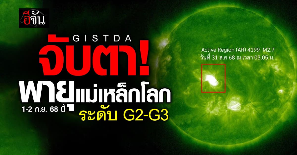GISTDA จับตา “พายุแม่เหล็กโลก” ระดับ G2-G3 1–2 ก.ย. นี้