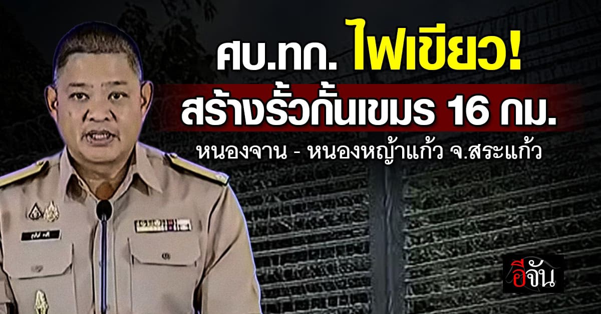 ศบ.ทก. ไฟเขียว สร้างรั้วกั้นเขมร 16 กม. จ.สระแก้ว