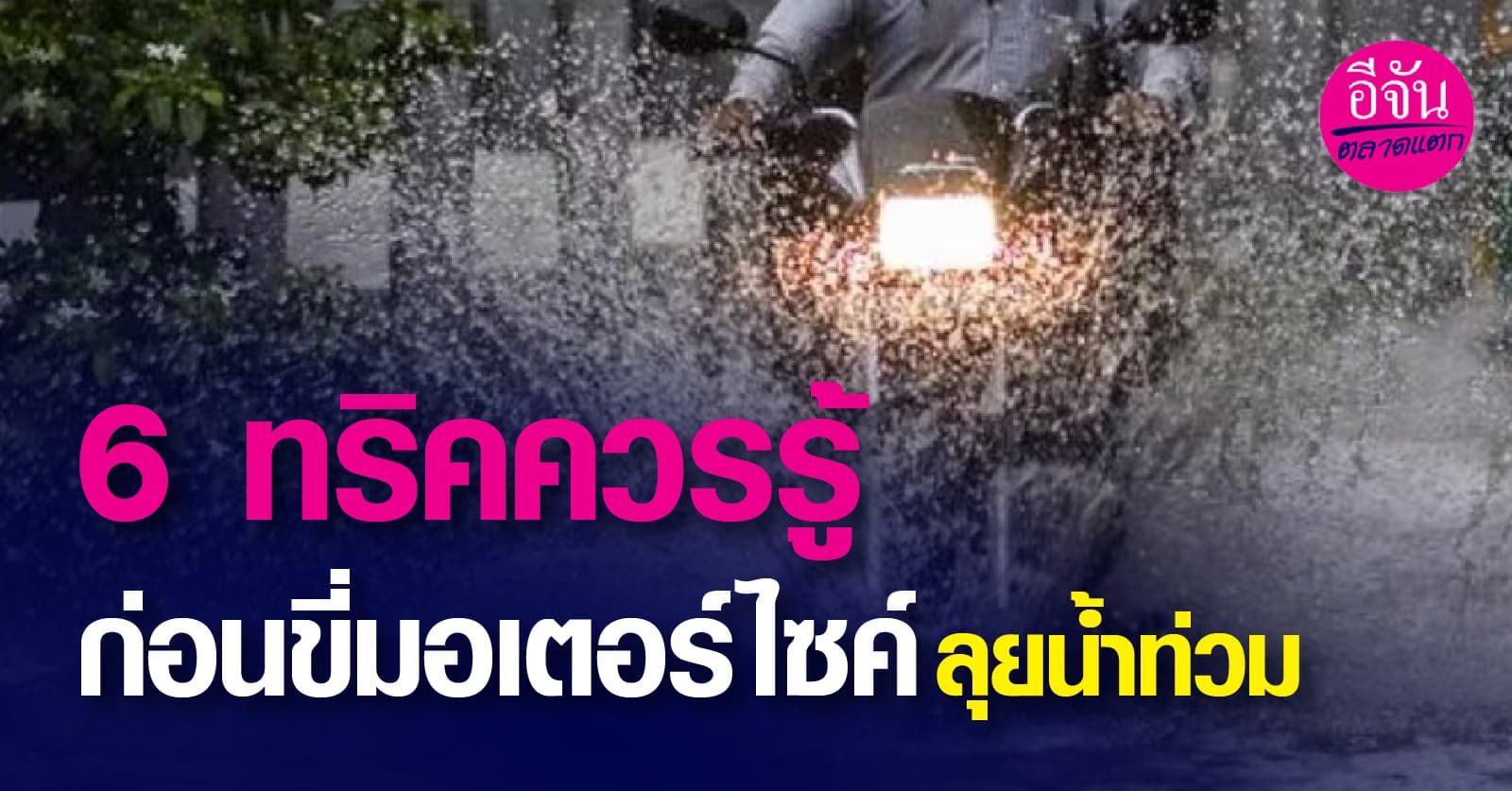 6 ทริคควรรู้ ก่อนขี่มอเตอร์ไซค์ลุยนํ้าท่วม
