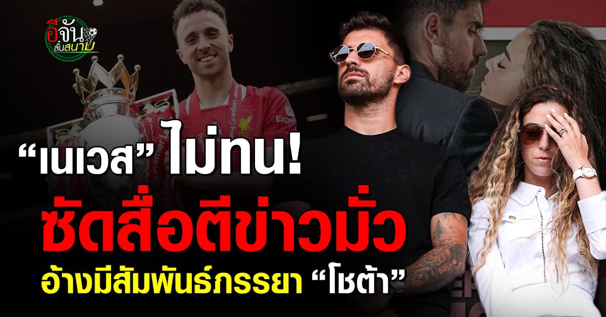 เนเวส จวกสื่อโปรตุเกส ตีข่าวมีสัมพันธ์ลับ ภรรยาโชต้า