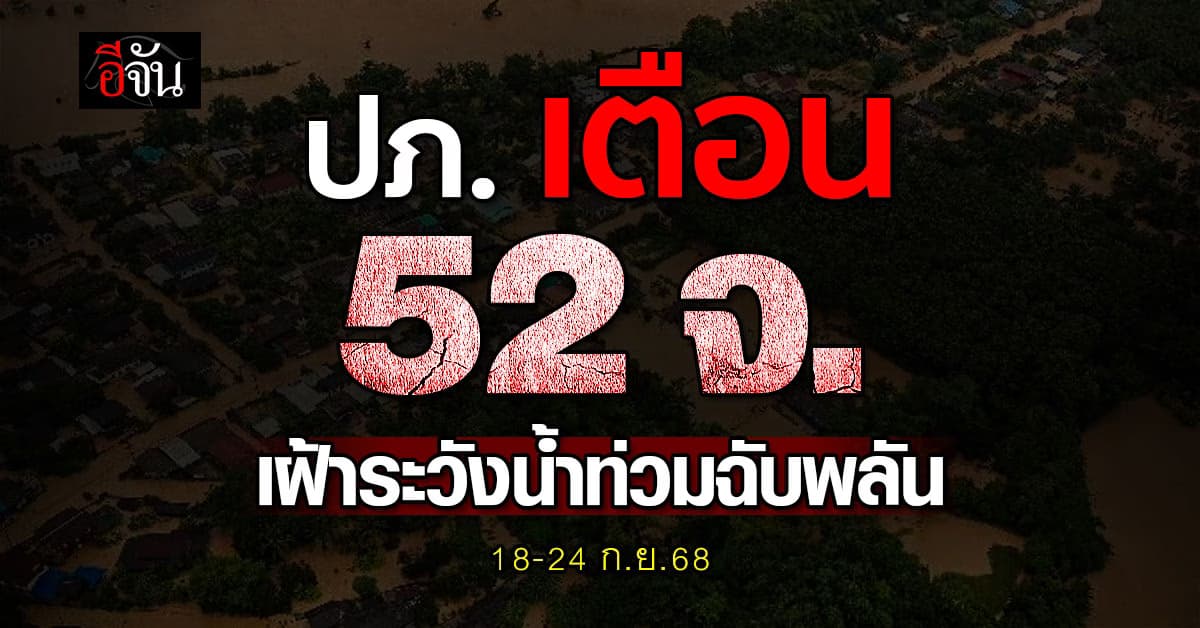 ปภ. เตือน 52 จังหวัด เฝ้าระวังน้ำท่วมฉับพลัน ช่วงวันที่ 18-24 ก.ย.68