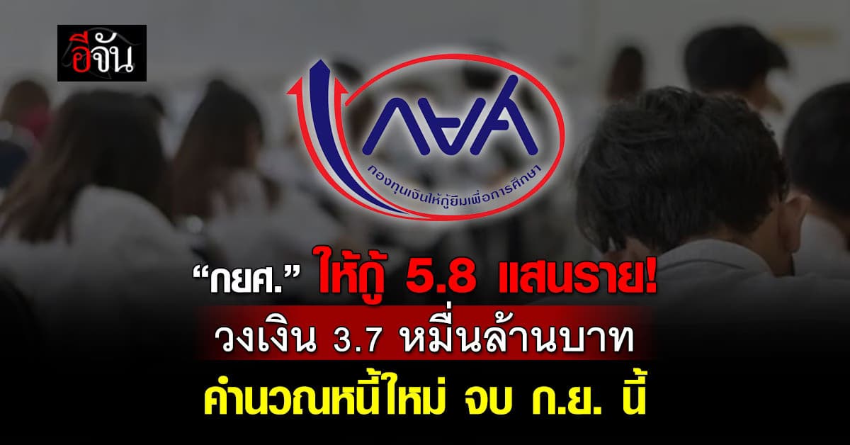 กยศ. ให้กู้ 5.8 แสนราย วงเงิน 3.7 หมื่นล้านบาท คำนวณหนี้ใหม่จบ ก.ย.นี้