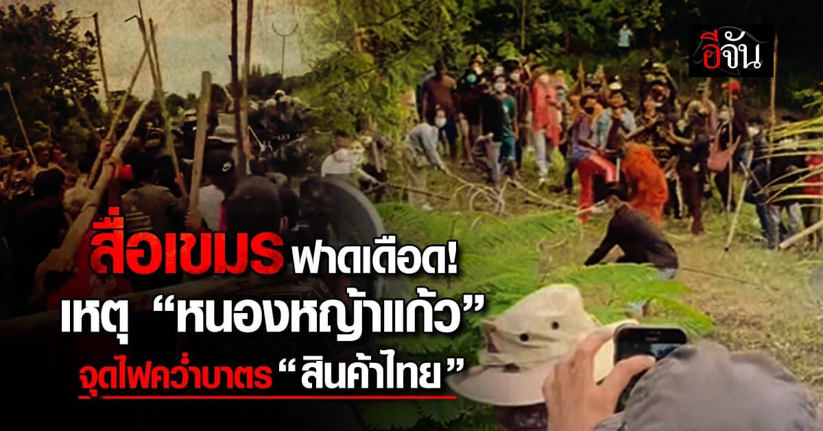 สื่อกัมพูชา ซัด เหตุปะทะบ้านหนองหญ้าแก้ว จุดไฟคว่ำบาตรสินค้าไทย