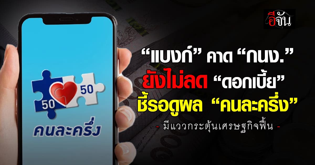 “แบงก์” คาด กนง. ยังไม่ลดดอกเบี้ย ชี้รอดูผล “คนละครึ่ง” ปั๊มเศรษฐกิจฟื้น