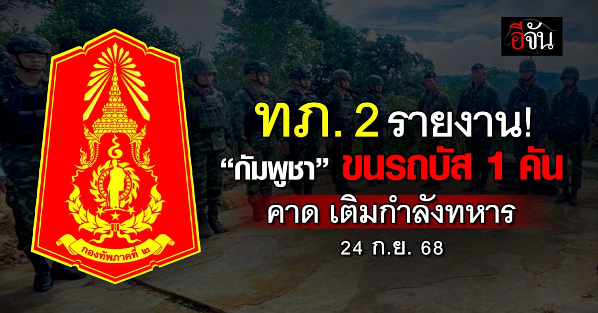 ทภ. 2 รายงาน “กัมพูชา” ขนรถบัส คาดเติมกำลังทหารหน้าแนว