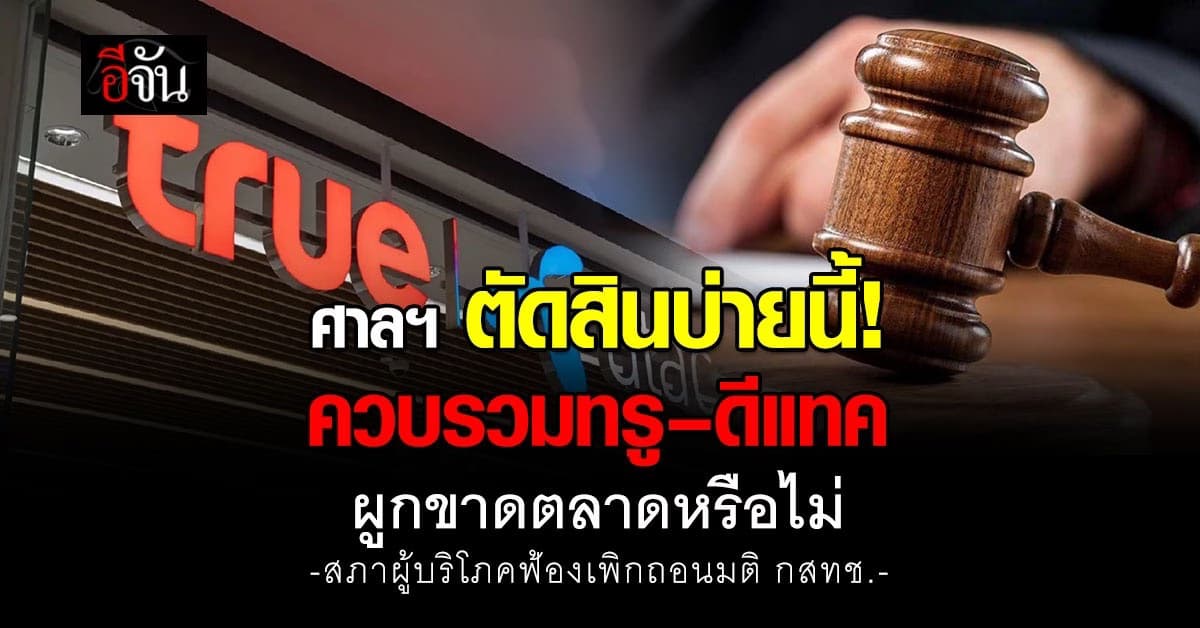 ศาลฯ ตัดสินบ่ายนี้! “ทรู–ดีแทค” ควบรวมธุรกิจ ชี้ผูกขาดตลาดหรือไม่