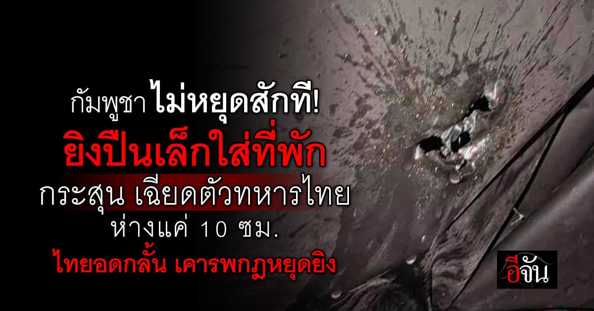 กัมพูชา ยิงปืนเล็กใส่ที่พัก กระสุนเฉียดตัวทหารไทย ห่าง 10 ซม.