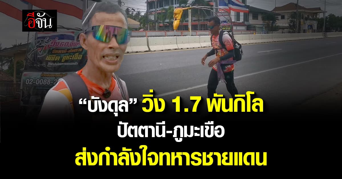 วิ่งเพื่อชาติ! “บังดุล” วิ่ง 1.7 พันกิโลเมตร ปัตตานี-ภูมะเขือ ส่งกำลังใจทหารชายแดน