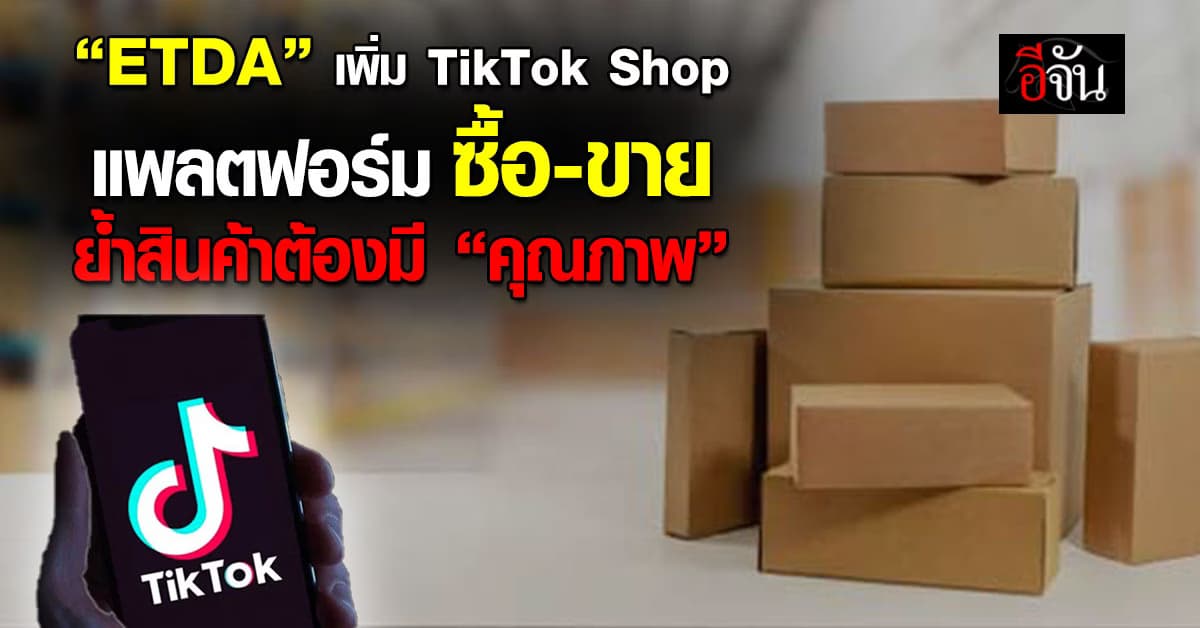 ETDA เพิ่ม TikTok Shop แพลตฟอร์มซื้อ-ขาย ย้ำสินค้าต้องมี “คุณภาพ”