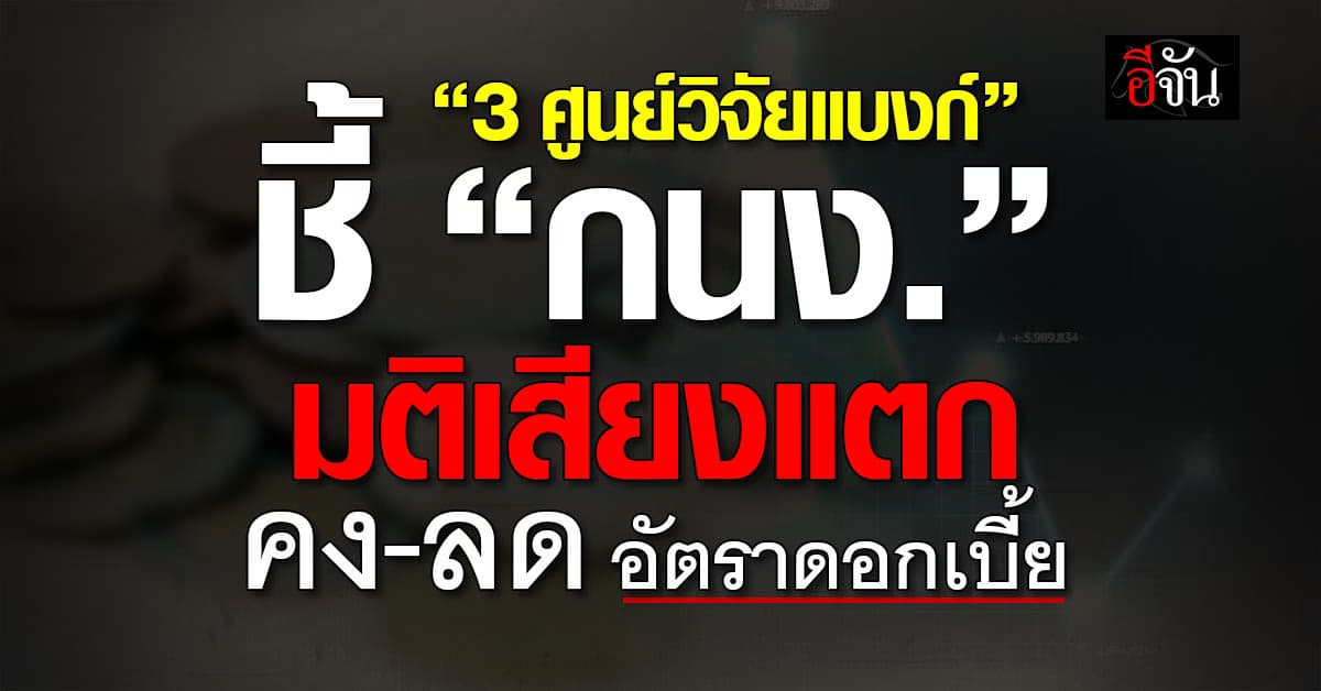 3 ศูนย์วิจัยแบงก์ ชี้ “กนง.” มติเสียงแตก คง-ลด อัตราดอกเบี้ย