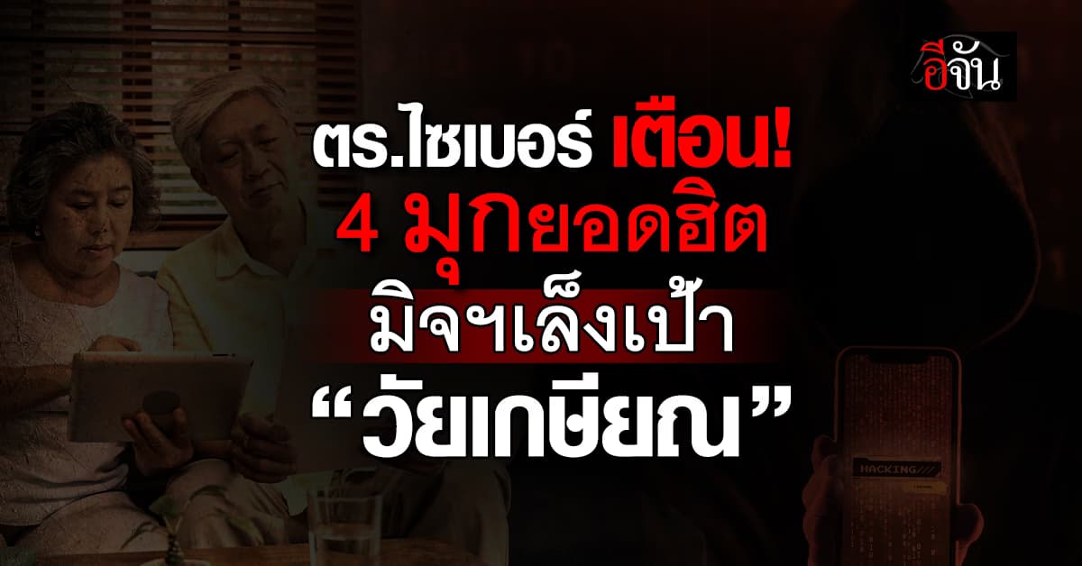 ตร.ไซเบอร์ เตือน 4 มุกยอดฮิตของมิจฉาชีพเล็งเป้าเหยื่อ “วัยเกษียณ”