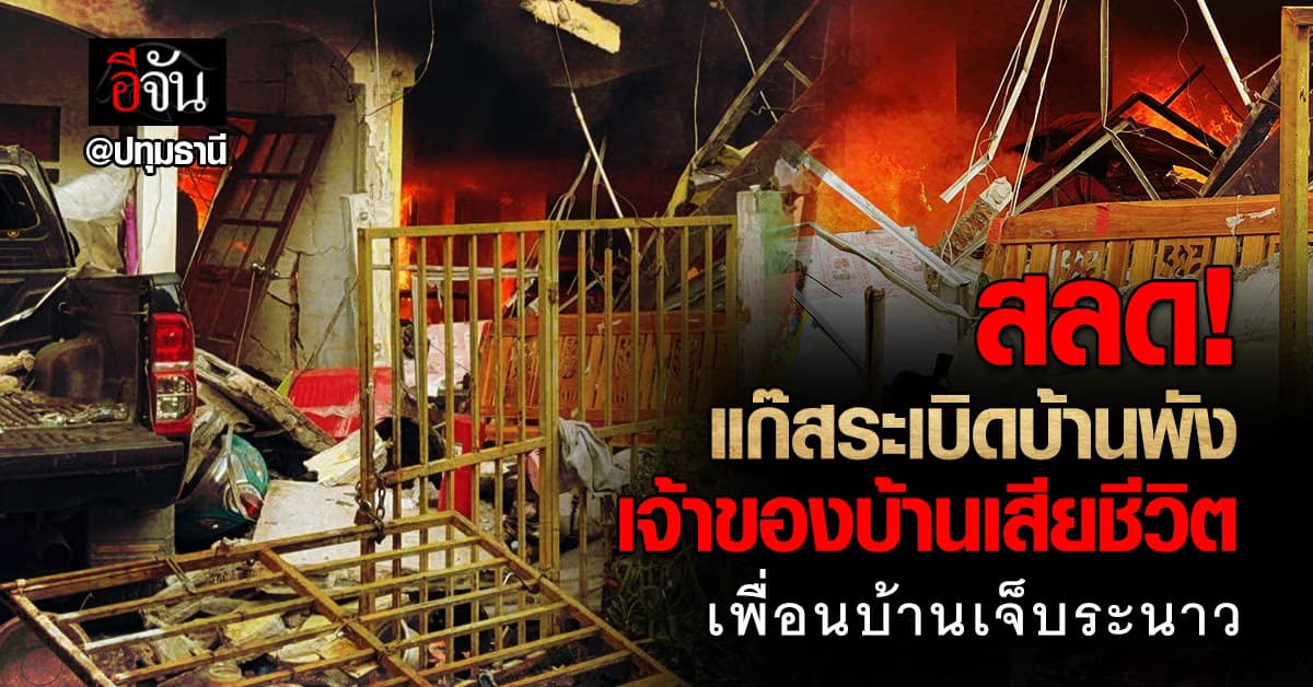 สลด แก๊สในบ้านระเบิด ที่หมู่บ้าน ย่านปทุมธานี เจ้าของบ้านเสียชีวิต เพื่อนบ้านบาดเจ็บ