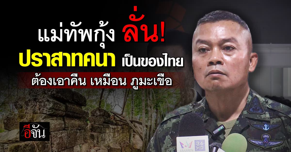 แม่ทัพกุ้ง ลั่น ปราสาทคนา หากเป็นของไทย ต้องยึดคืน ขอเวลาแม่ทัพใหม่ทำงาน