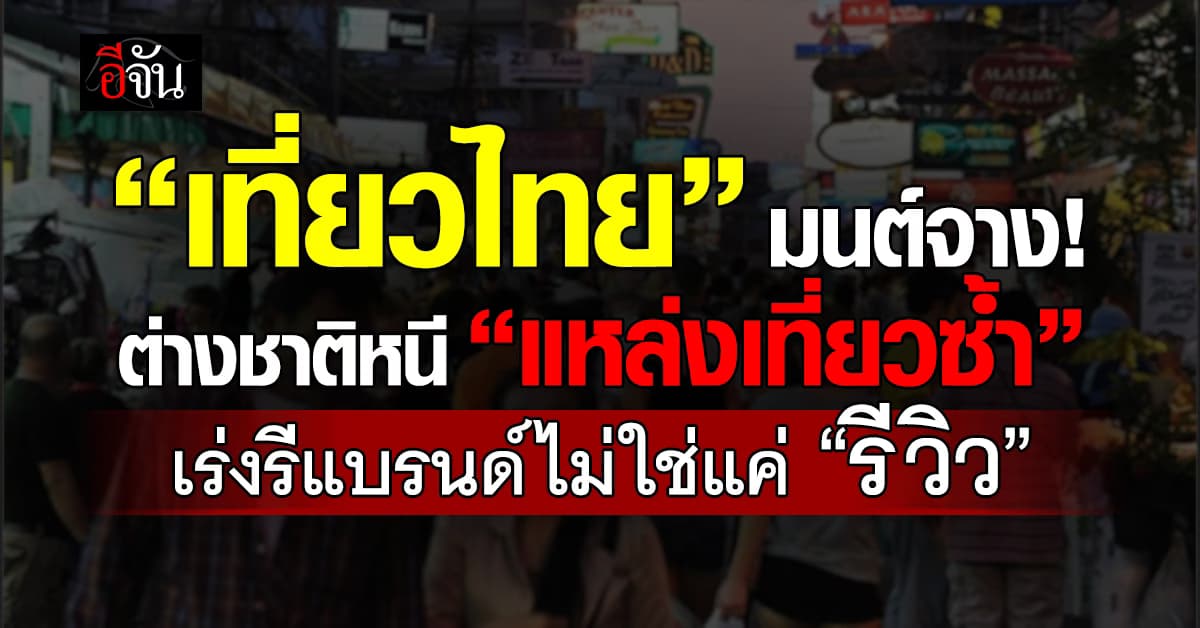 เที่ยวไทยมนต์จาง! “ต่างชาติ” หนี “แหล่งเที่ยวซ้ำ” รัฐเร่งรีแบรนด์ไม่ใช่แค่ “รีวิว”