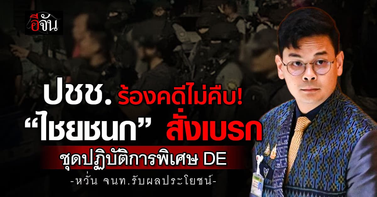 “ไชยชนก” สั่งเบรก ชุดปฏิบัติการพิเศษ DE หลังปชช. ร้องคดีไม่คืบ