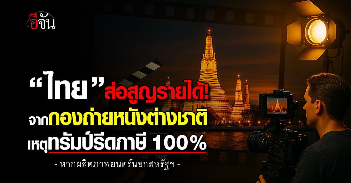 “ไทย” ส่อสูญรายได้จากกองถ่ายหนังต่างชาติ เหตุทรัมป์รีดภาษี 100%