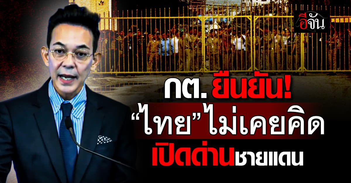 กต. ยัน “ไทย” ไม่คิดเปิดด่าน แม้ “กัมพูชา” กดดันหนัก
