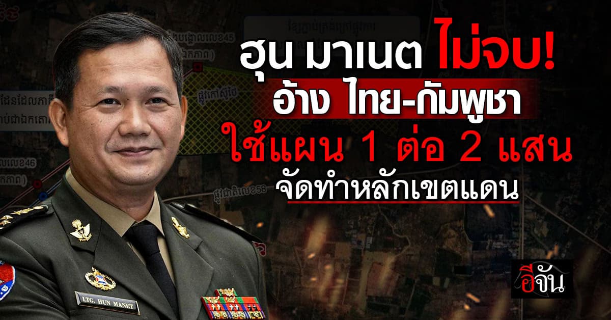 ฮุน มาเนต อ้าง ไทย-กัมพูชา ใช้แผน 1 ต่อ 200,000 จัดทำหลักเขตแดน