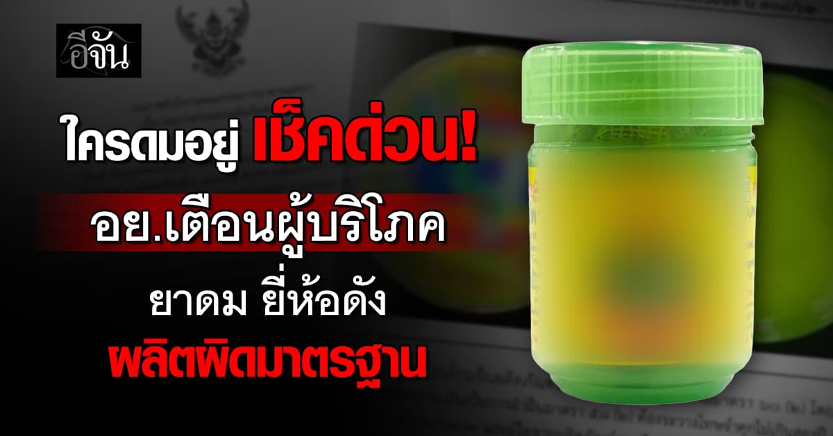 เช็คด่วน ! อย.เตือนผู้บริโภค ระวังการใช้ยาดมยี่ห้อดัง พบจุลินทรีย์ปนเปื้อน ผิดมาตรฐาน