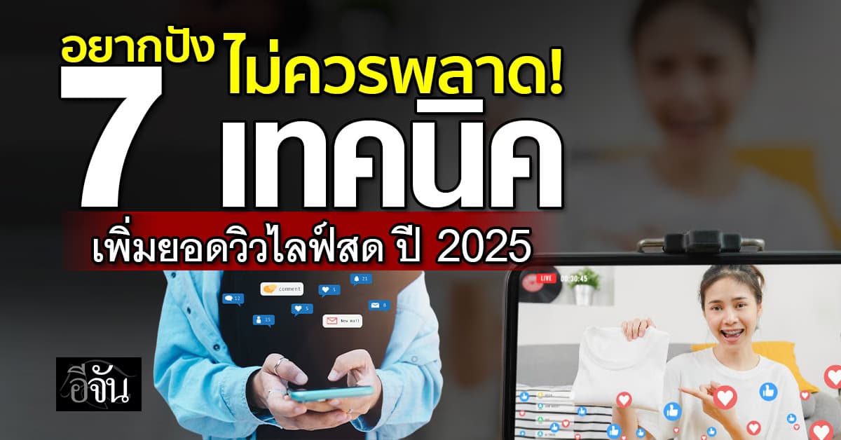 อยากปัง ไม่ควรพลาด! แจก 7 เทคนิค เพิ่มยอดวิวไลฟ์สด ปี 2025
