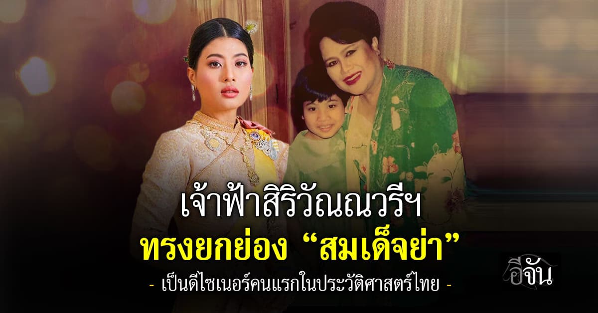 เจ้าฟ้าสิริวัณณวรีฯ ทรงยกย่อง “สมเด็จย่า” เป็นดีไซเนอร์คนแรกในประวัติศาสตร์ไทย