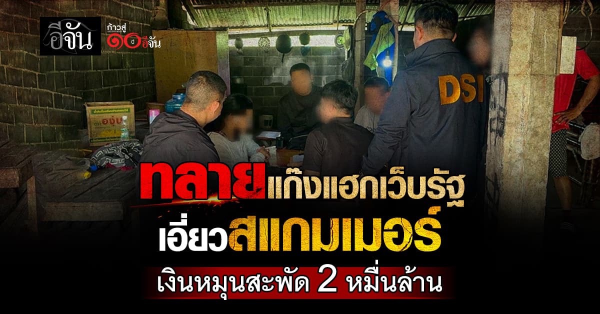 DSI ทลายแก๊งแฮกเว็บรัฐ เอี่ยวสแกมเมอร์ เงินหมุนสะพัด 2 หมื่นล้าน