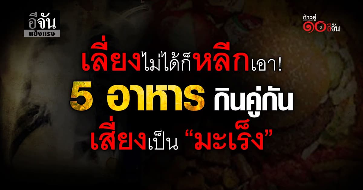 เลือกทานเเล้วสุขภาพจะดี! 5 อาหาร กินคู่กันเสี่ยงเป็น “มะเร็ง”