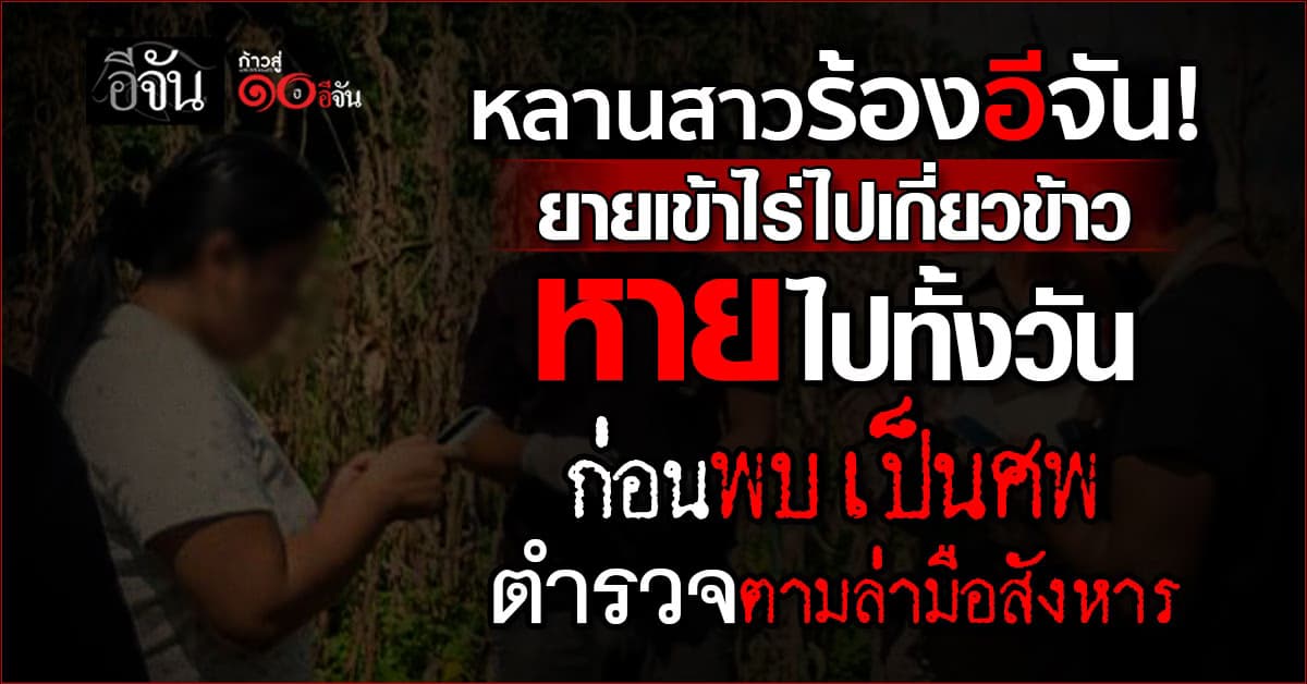 หลานสาว ร้องอีจัน ยายแท้ๆกลายเป็นศพ อยู่กลางไร่ ตำรวจเร่งควานหาตัว