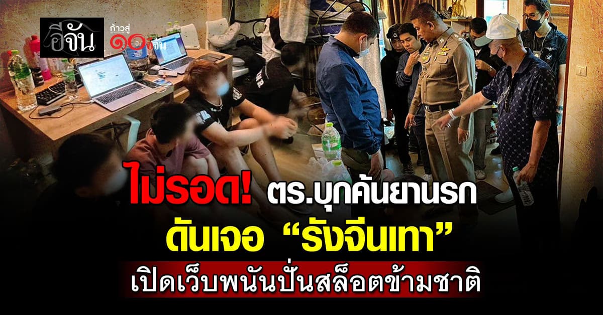 ไม่รอด! ตร.บุกค้นยานรก ดันเจอ “รังจีนเทา” เปิดเว็บพนันปั่นสล็อตข้ามชาติ