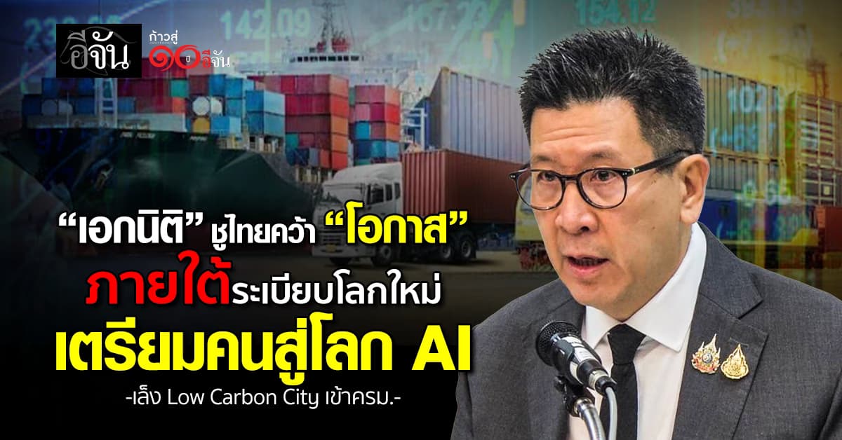 “เอกนิติ” ชูไทยคว้า “โอกาส” ภายใต้ระเบียบโลกใหม่ เตรียมคนสู่โลก AI เล็ง Low Carbon City เข้าครม.