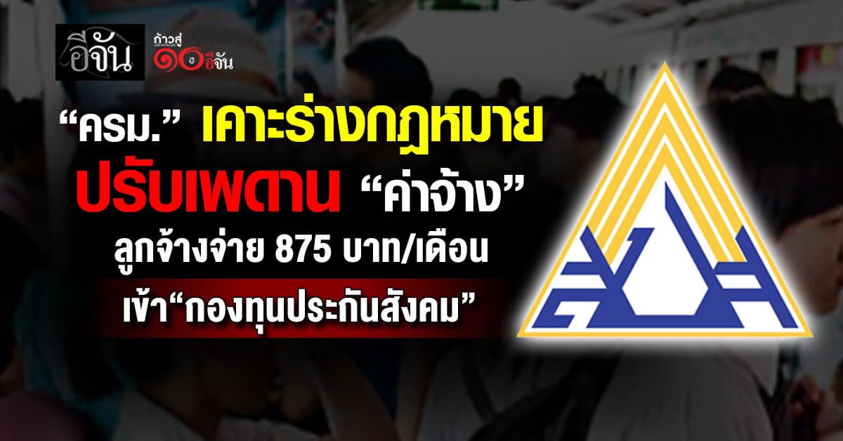ครม. เคาะปรับเพดาน “ค่าจ้าง” ลูกจ้างจ่าย 875 บาท/เดือน เข้า “กองทุนประกันสังคม”