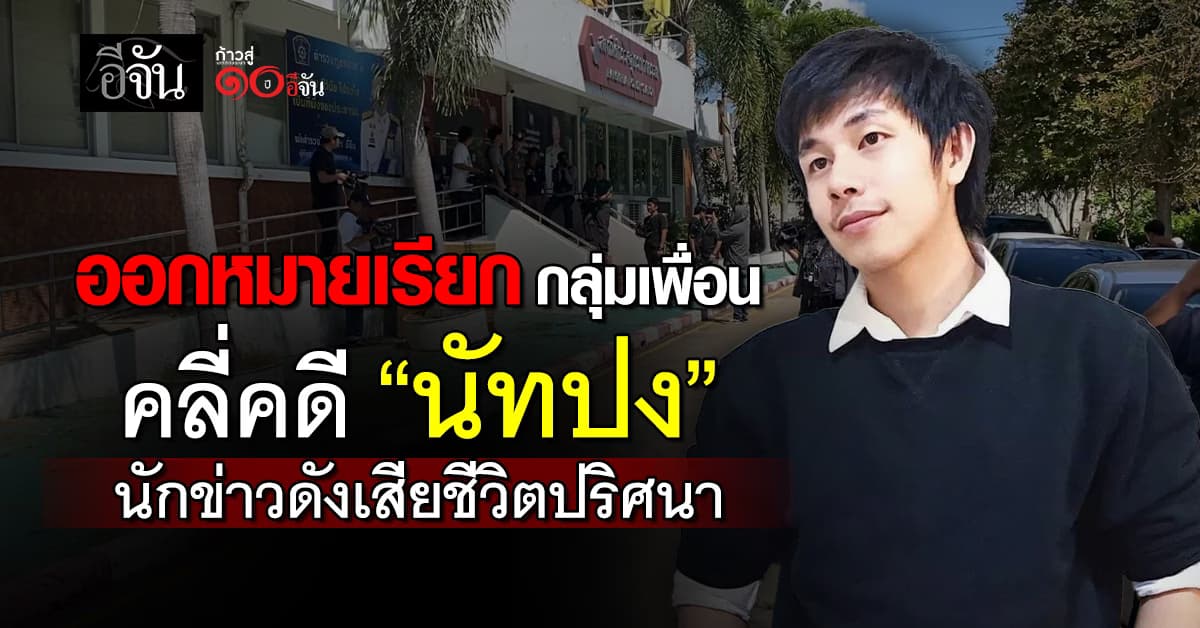 ตร.ออกหมายเรียกกลุ่มเพื่อน ทั้ง 4 ราย เร่งคลี่คดี “นัทปง” นักข่าวดังเสียชีวิตปริศนา