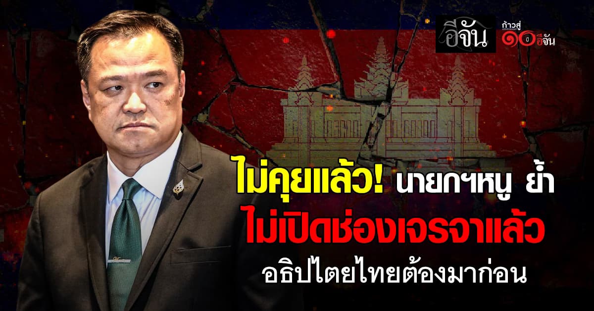 อนุทิน ลั่น ไม่คุยเขมรแล้ว หลังไทยโดนล้ำเส้นเกินไป ถ้าจะหยุดรบ ต้องทำตามที่ไทยกำหนด
