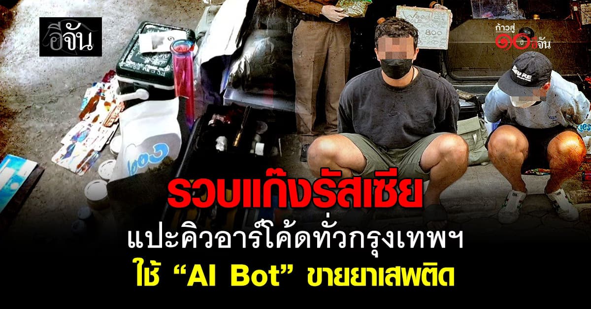 รวบแก๊งรัสเซีย แสบ! แปะคิวอาร์โค้ดทั่วกรุงเทพฯ ใช้ “AI Bot” ขายยาเสพติด
