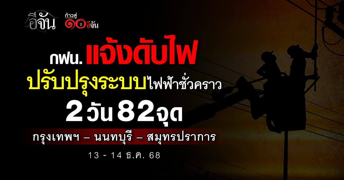 กฟน. แจ้ง “ดับไฟเพื่อปรับปรุงระบบไฟฟ้าชั่วคราว” 2 วัน 82 จุด 13-14 ธ.ค. 68