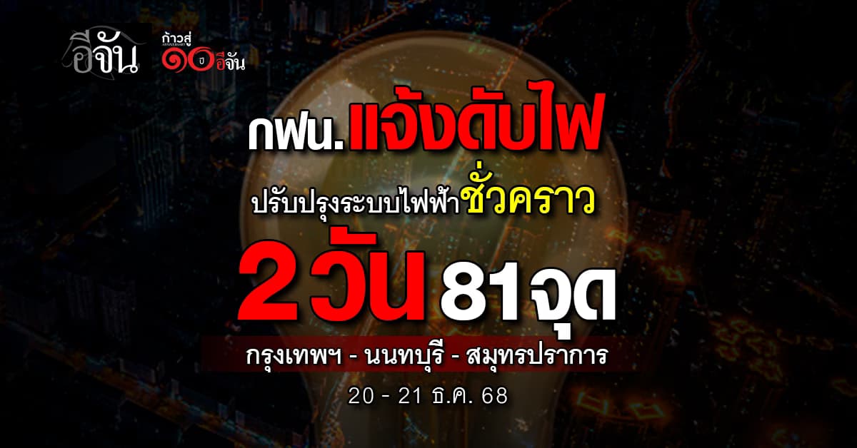 กฟน. แจ้ง “ดับไฟเพื่อปรับปรุงระบบไฟฟ้าชั่วคราว” 2 วัน 81 จุด 20-21 ธ.ค. 68