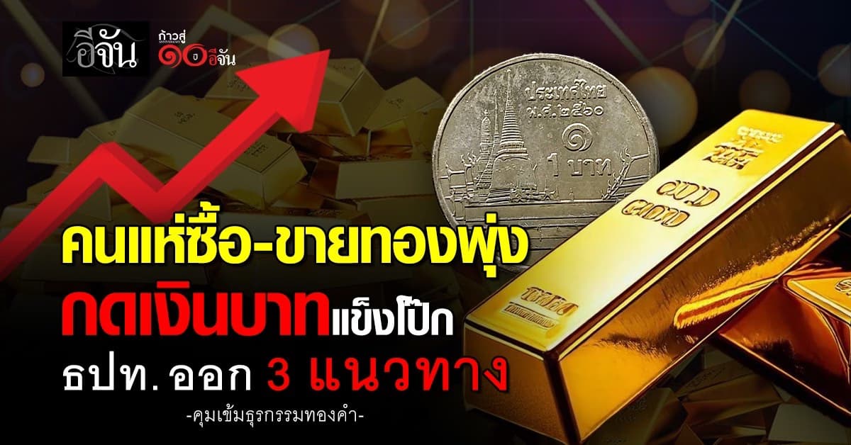 คนแห่ซื้อ-ขายทองพุ่ง กดเงินบาทแข็งโป๊ก ธปท. ออก 3 แนวทาง คุมเข้ม