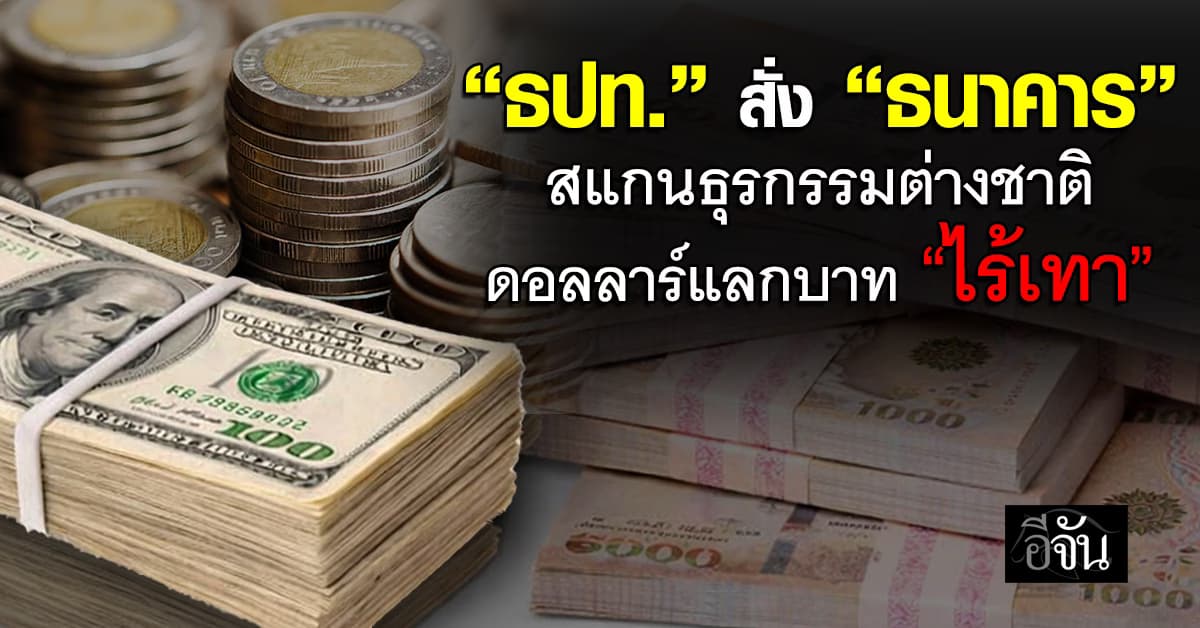 ธปท. สั่ง “ธนาคาร” สแกนธุรกรรมต่างชาติ ดอลลาร์แลกบาท “ไร้เทา”